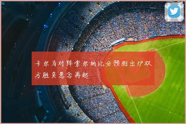卡尔马对阵索尔纳比分预测出炉双方胜负悬念再起