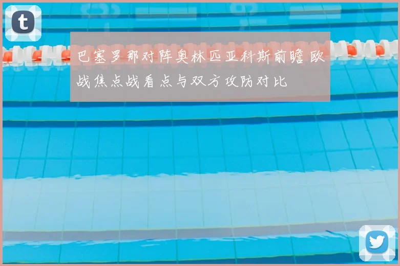 巴塞罗那对阵奥林匹亚科斯前瞻 欧战焦点战看点与双方攻防对比