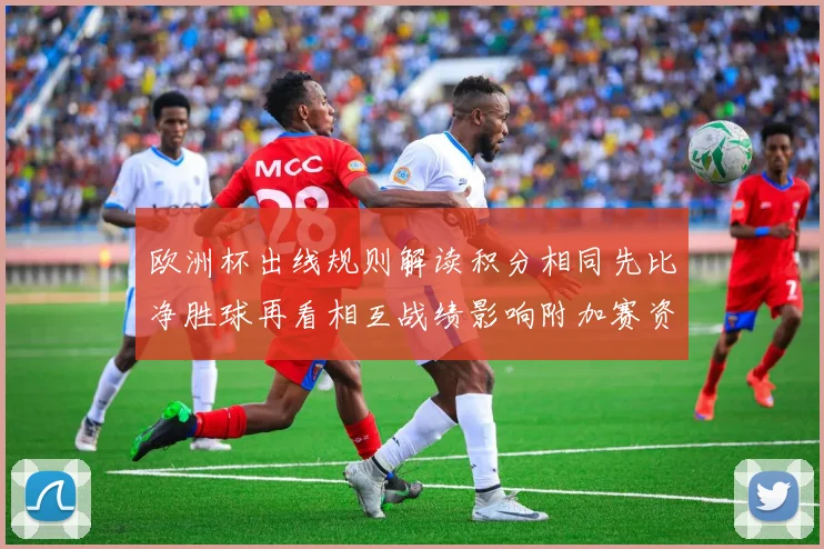 欧洲杯出线规则解读积分相同先比净胜球再看相互战绩影响附加赛资格