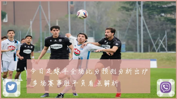 今日足球半全场比分预测分析出炉 多场赛事胜平负看点解析