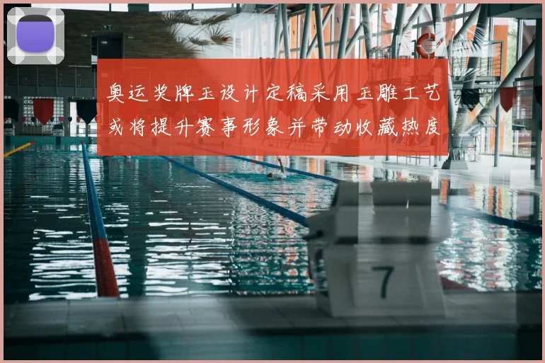 奥运奖牌玉设计定稿采用玉雕工艺或将提升赛事形象并带动收藏热度