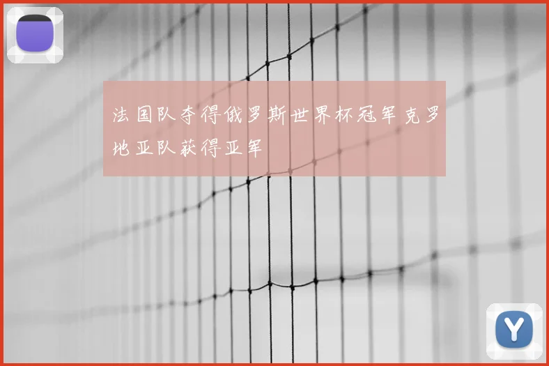 法国队夺得俄罗斯世界杯冠军克罗地亚队获得亚军