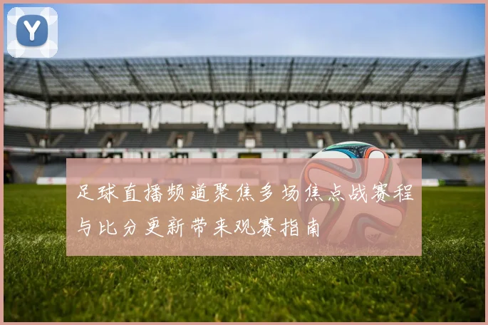 足球直播频道聚焦多场焦点战赛程与比分更新带来观赛指南