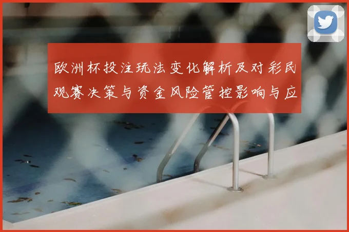 欧洲杯投注玩法变化解析及对彩民观赛决策与资金风险管控影响与应对建议