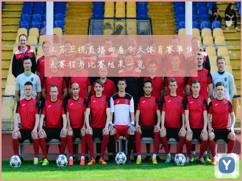 江苏卫视直播回看今天体育赛事焦点赛程与比赛结果一览