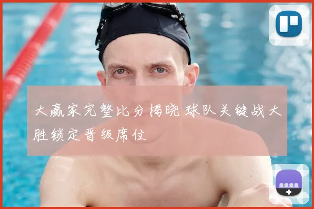 大赢家完整比分揭晓 球队关键战大胜锁定晋级席位