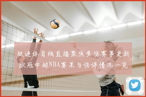 极速体育线直播聚焦多场赛事更新 欧冠中超NBA赛果与伤停情况一览