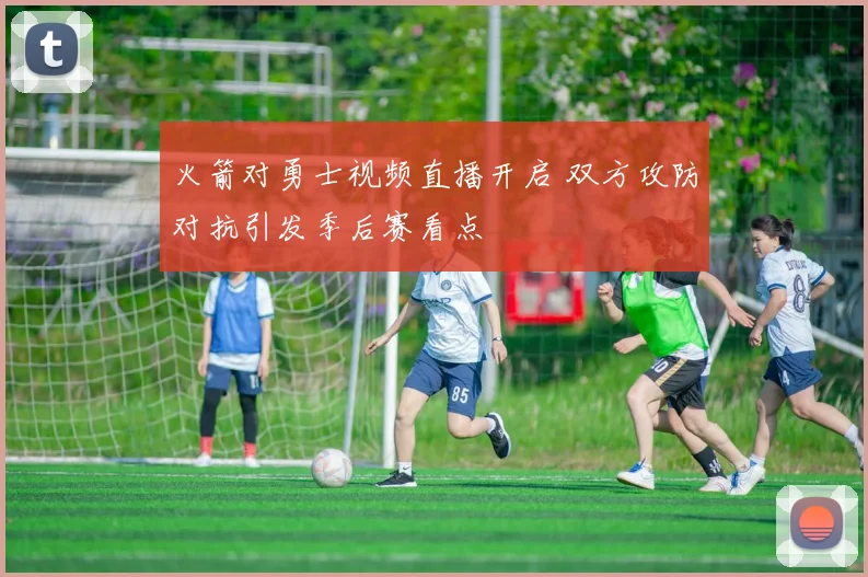 火箭对勇士视频直播开启 双方攻防对抗引发季后赛看点