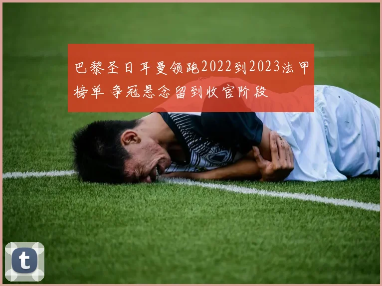 巴黎圣日耳曼领跑2022到2023法甲榜单 争冠悬念留到收官阶段