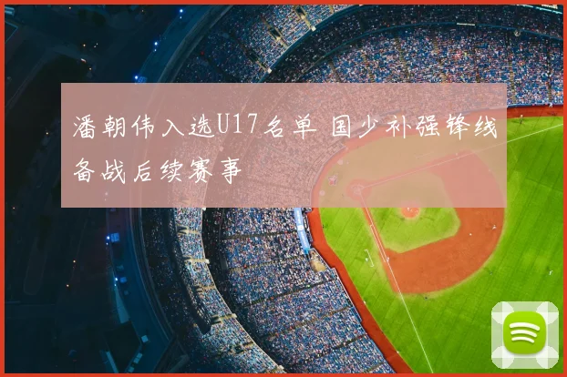 潘朝伟入选U17名单 国少补强锋线备战后续赛事