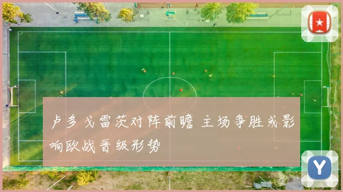 卢多戈雷茨对阵前瞻 主场争胜或影响欧战晋级形势