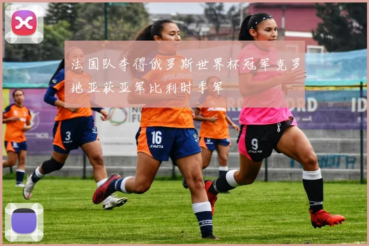 法国队夺得俄罗斯世界杯冠军克罗地亚获亚军比利时季军