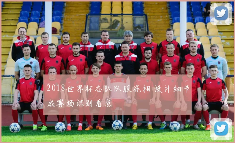 2018世界杯各队队服亮相 设计细节成赛场识别看点