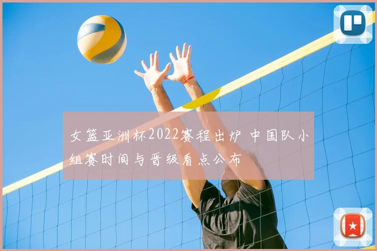 女篮亚洲杯2022赛程出炉 中国队小组赛时间与晋级看点公布