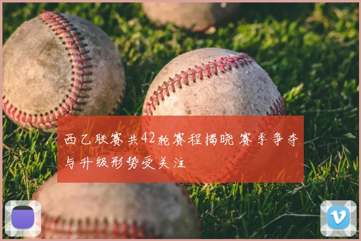 西乙联赛共42轮赛程揭晓 赛季争夺与升级形势受关注