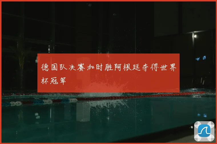 德国队决赛加时胜阿根廷夺得世界杯冠军