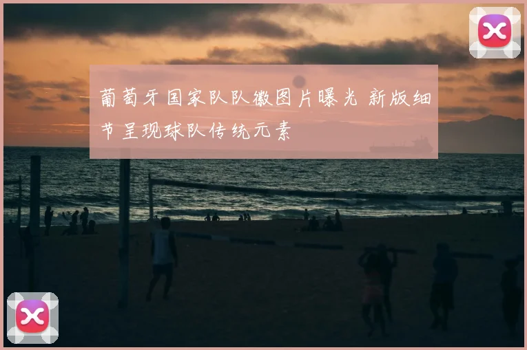 葡萄牙国家队队徽图片曝光 新版细节呈现球队传统元素