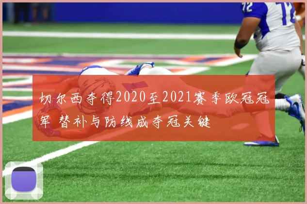 切尔西夺得2020至2021赛季欧冠冠军 替补与防线成夺冠关键