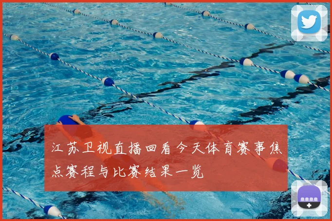 江苏卫视直播回看今天体育赛事焦点赛程与比赛结果一览
