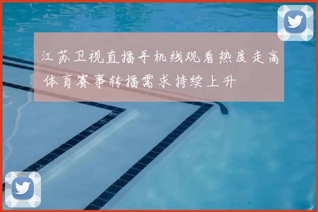 江苏卫视直播手机线观看热度走高 体育赛事转播需求持续上升