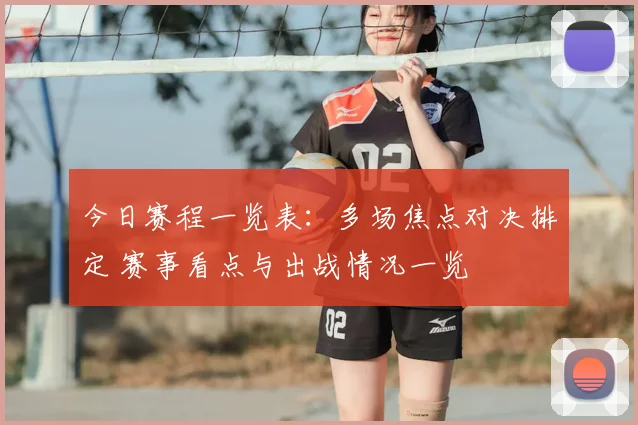 今日赛程一览表：多场焦点对决排定 赛事看点与出战情况一览