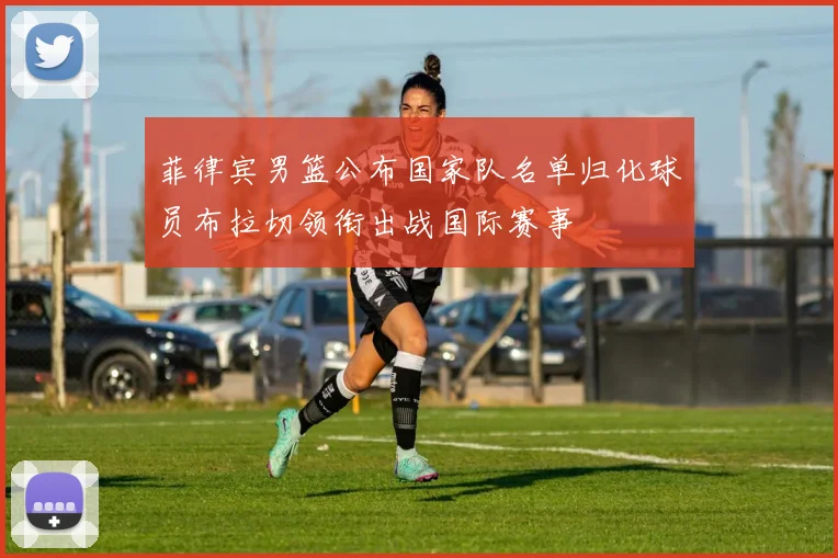 菲律宾男篮公布国家队名单归化球员布拉切领衔出战国际赛事