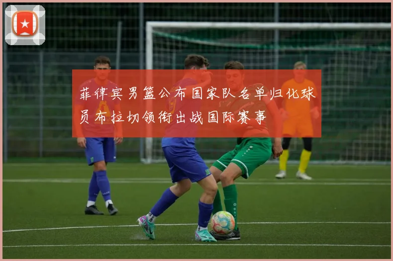 菲律宾男篮公布国家队名单归化球员布拉切领衔出战国际赛事