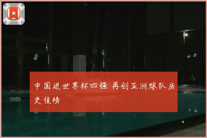 中国进世界杯四强 再创亚洲球队历史佳绩