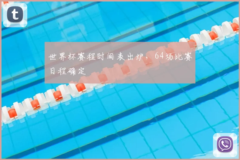 世界杯赛程时间表出炉，64场比赛日程确定