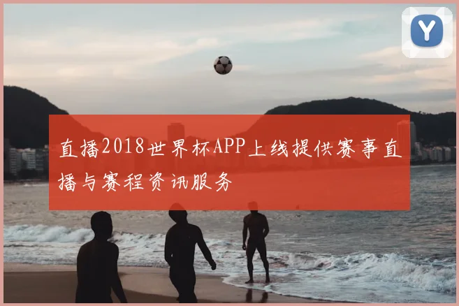 直播2018世界杯APP上线提供赛事直播与赛程资讯服务