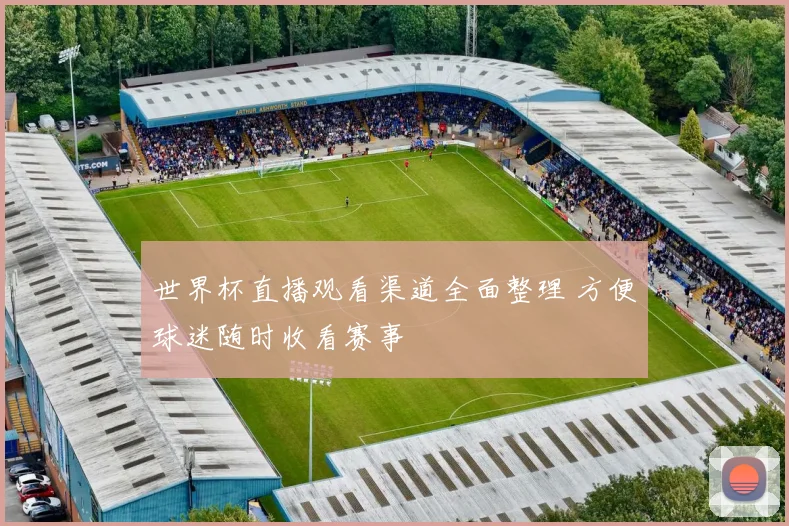 世界杯直播观看渠道全面整理 方便球迷随时收看赛事