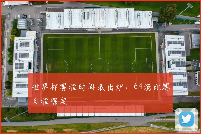 世界杯赛程时间表出炉，64场比赛日程确定