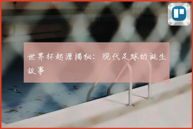 世界杯起源揭秘:现代足球的诞生故事