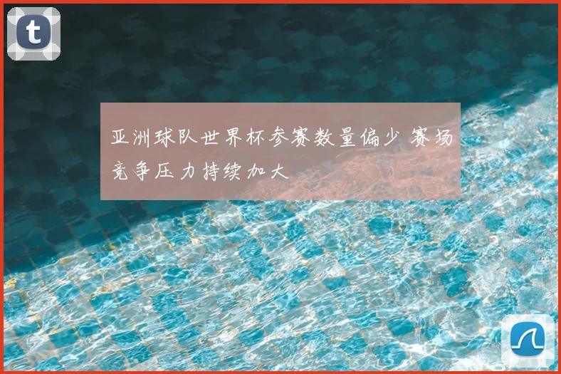 亚洲球队世界杯参赛数量偏少 赛场竞争压力持续加大