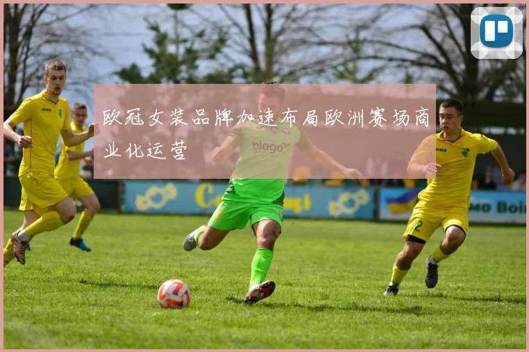 欧冠女装品牌加速布局欧洲赛场商业化运营