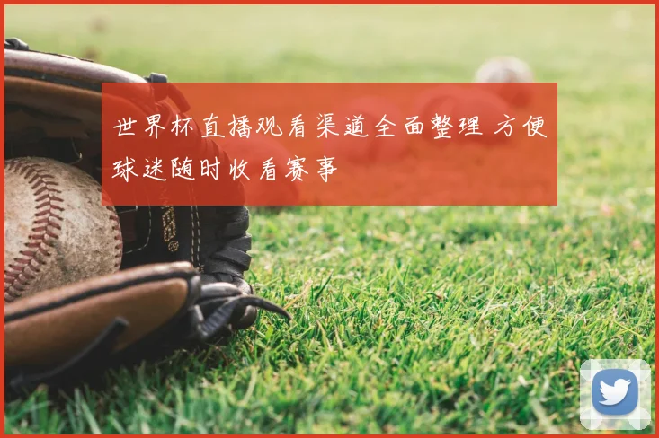 世界杯直播观看渠道全面整理 方便球迷随时收看赛事